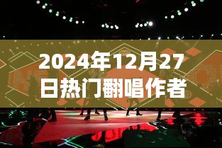 热门翻唱作者风采，聚焦2024年12月27日