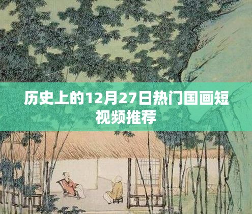 精选，历史热门国画短视频回顾，12月27日精彩瞬间