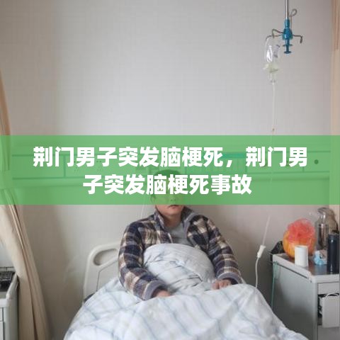 荆门男子突发脑梗死，荆门男子突发脑梗死事故 