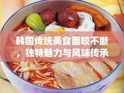 韩国传统美食面咬不断，独特魅力与风味传承