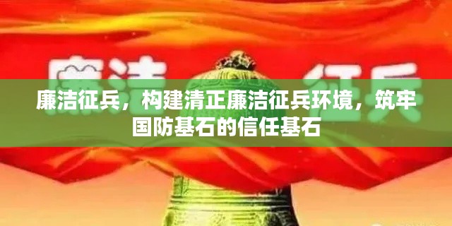 廉洁征兵，构建清正廉洁征兵环境，筑牢国防基石的信任基石