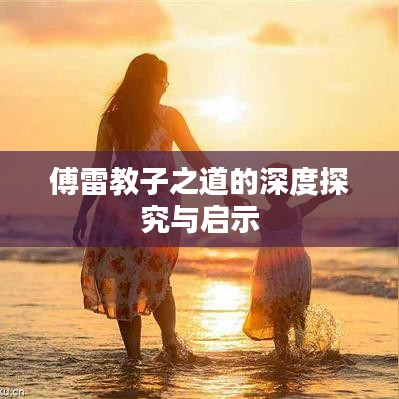 傅雷教子之道的深度探究与启示