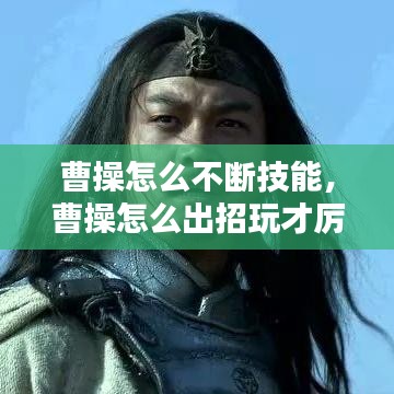 曹操怎么不断技能，曹操怎么出招玩才厉害 