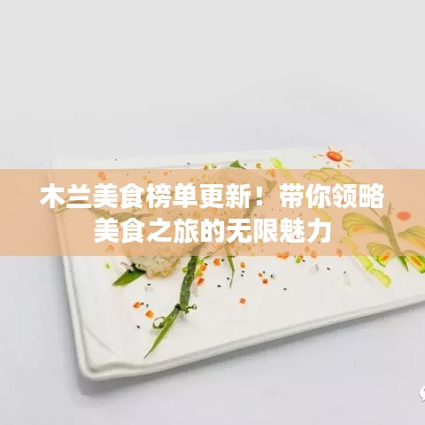 木兰美食榜单更新！带你领略美食之旅的无限魅力