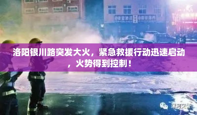 洛阳银川路突发大火，紧急救援行动迅速启动，火势得到控制！