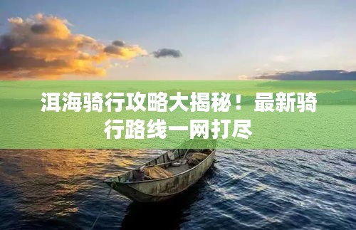 洱海骑行攻略大揭秘！最新骑行路线一网打尽