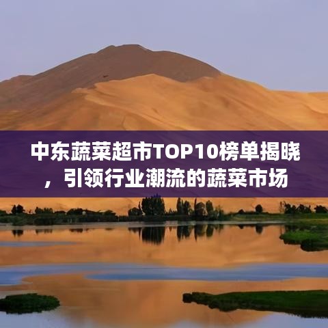 中东蔬菜超市TOP10榜单揭晓，引领行业潮流的蔬菜市场