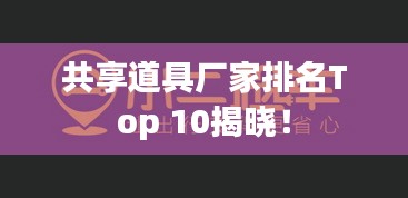 共享道具厂家排名Top 10揭晓！