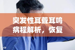 突发性耳聋耳鸣病程解析，恢复时间与病程长短探讨