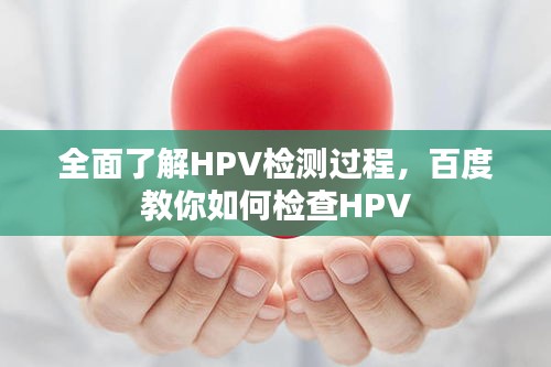 全面了解HPV检测过程，百度教你如何检查HPV