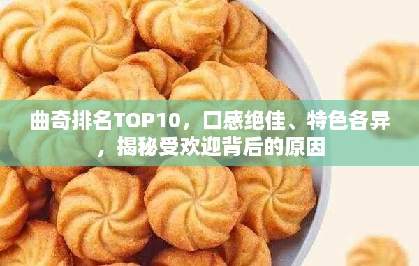 曲奇排名TOP10，口感绝佳、特色各异，揭秘受欢迎背后的原因