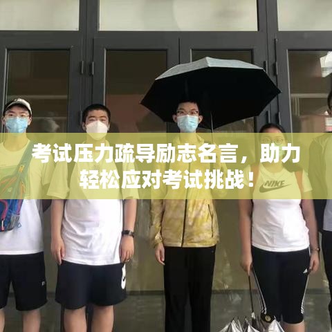 考试压力疏导励志名言，助力轻松应对考试挑战！