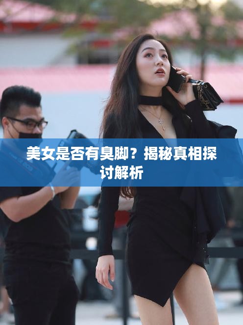 美女是否有臭脚？揭秘真相探讨解析