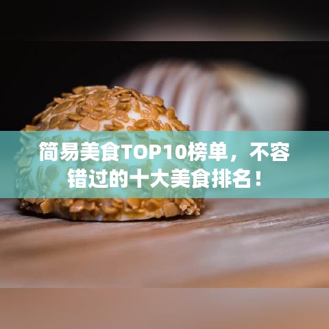 简易美食TOP10榜单，不容错过的十大美食排名！