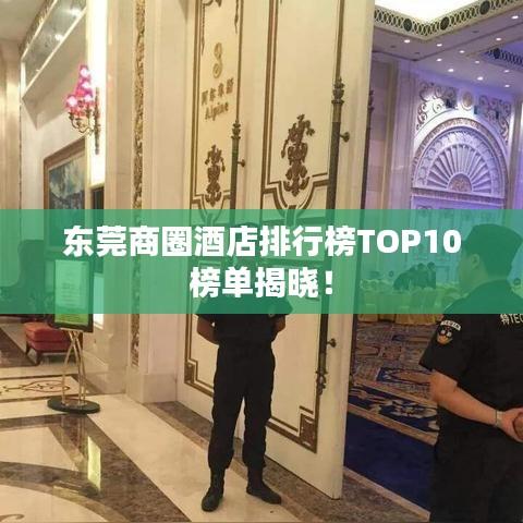 东莞商圈酒店排行榜TOP10榜单揭晓！