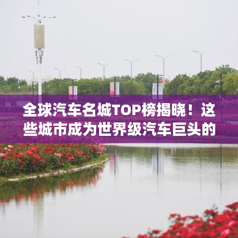 全球汽车名城TOP榜揭晓！这些城市成为世界级汽车巨头的心脏地带