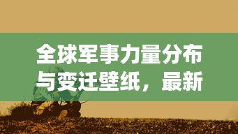 全球军事力量分布与变迁壁纸，最新军事排名大揭秘！