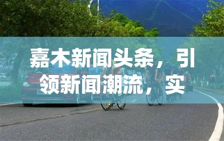 嘉木新闻头条，引领新闻潮流，实时传递最新资讯动态