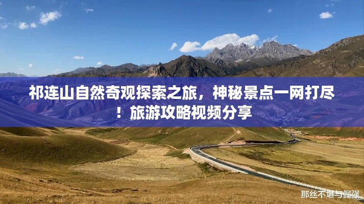 祁连山自然奇观探索之旅，神秘景点一网打尽！旅游攻略视频分享