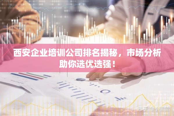 西安企业培训公司排名揭秘，市场分析助你选优选强！