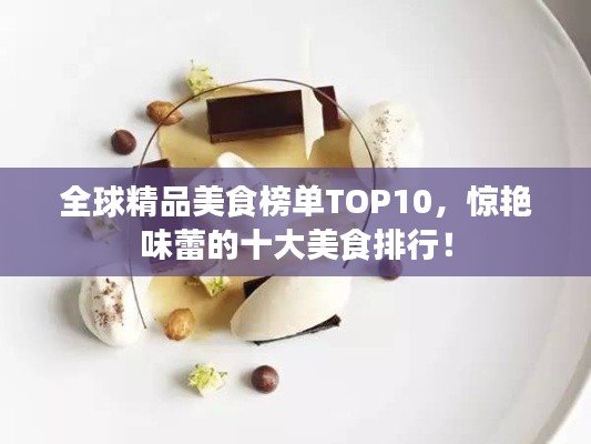 全球精品美食榜单TOP10，惊艳味蕾的十大美食排行！