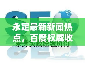 永定最新新闻热点，百度权威收录！