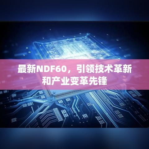 最新NDF60，引领技术革新和产业变革先锋