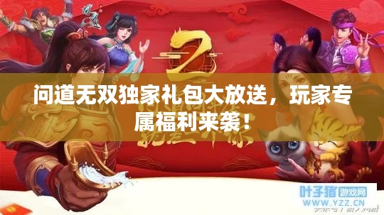 问道无双独家礼包大放送，玩家专属福利来袭！