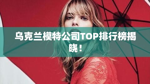 乌克兰模特公司TOP排行榜揭晓！