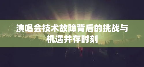 演唱会技术故障背后的挑战与机遇并存时刻