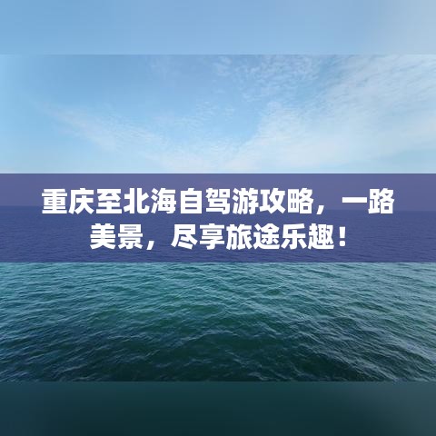 重庆至北海自驾游攻略，一路美景，尽享旅途乐趣！