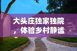 大头庄独家独院，体验乡村静谧与独特魅力