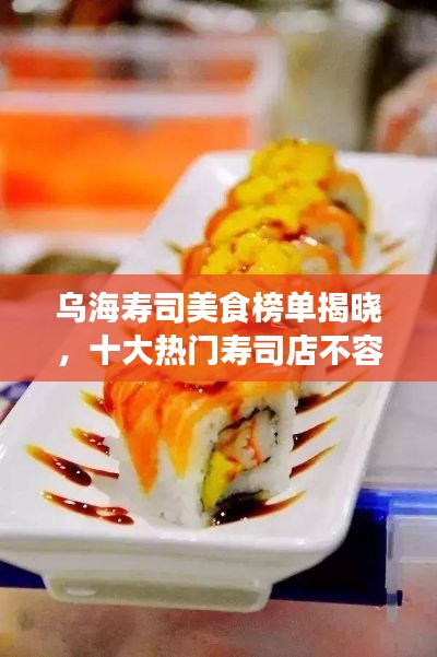 乌海寿司美食榜单揭晓，十大热门寿司店不容错过！