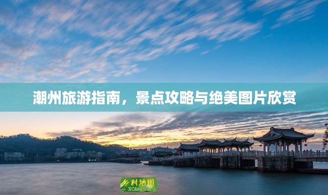 潮州旅游指南，景点攻略与绝美图片欣赏