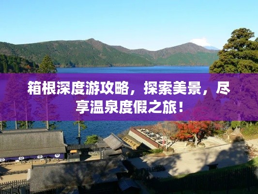 箱根深度游攻略，探索美景，尽享温泉度假之旅！