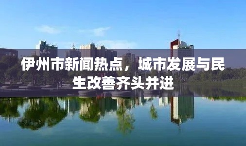 伊州市新闻热点，城市发展与民生改善齐头并进