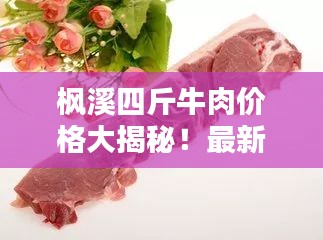 枫溪四斤牛肉价格大揭秘！最新价格查询来袭！