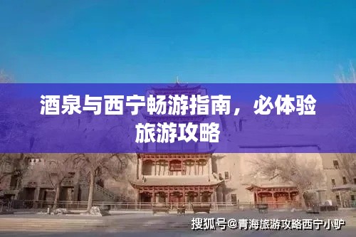 酒泉与西宁畅游指南，必体验旅游攻略