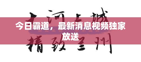 今日霸道，最新消息视频独家放送