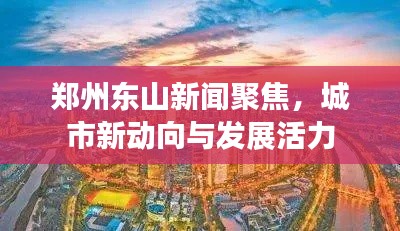 郑州东山新闻聚焦，城市新动向与发展活力