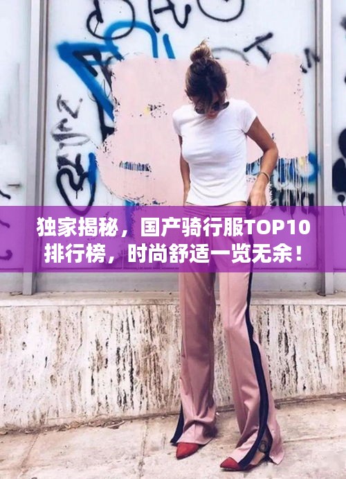 独家揭秘，国产骑行服TOP10排行榜，时尚舒适一览无余！