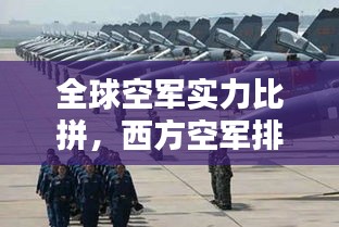 全球空军实力比拼，西方空军排名及影响力分析