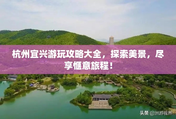 杭州宜兴游玩攻略大全，探索美景，尽享惬意旅程！