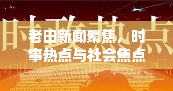 老田新闻聚焦，时事热点与社会焦点一网打尽