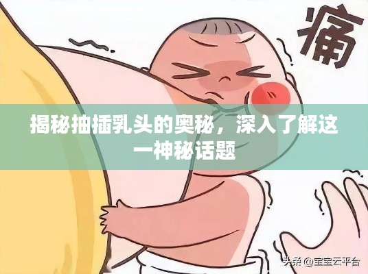 揭秘抽插乳头的奥秘，深入了解这一神秘话题