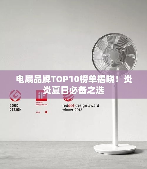 电扇品牌TOP10榜单揭晓！炎炎夏日必备之选