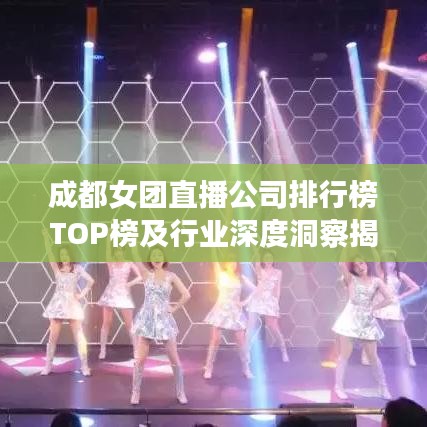 成都女团直播公司排行榜TOP榜及行业深度洞察揭秘！