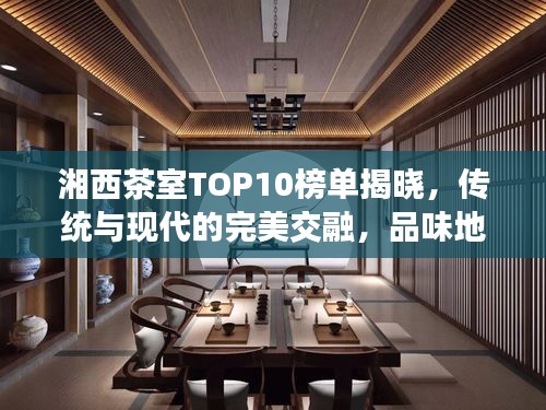 湘西茶室TOP10榜单揭晓，传统与现代的完美交融，品味地道好茶！