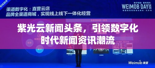 紫光云新闻头条，引领数字化时代新闻资讯潮流