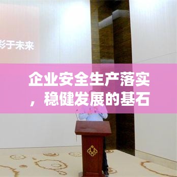 企业安全生产落实，稳健发展的基石保障